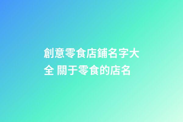 創意零食店鋪名字大全 關于零食的店名-第1張-店鋪起名-玄機派